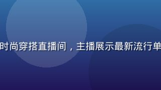 磨菇视频平台夏季时尚穿搭直播间，主播展示最新流行单品，灯光专业亮丽