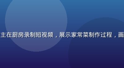 磨菇视频美食博主在厨房录制短视频，展示家常菜制作过程，画面温馨食欲感强